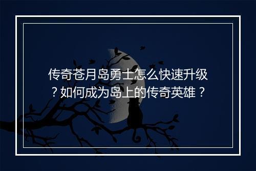 传奇苍月岛勇士怎么快速升级？如何成为岛上的传奇英雄？