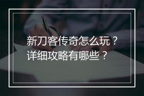 新刀客传奇怎么玩？详细攻略有哪些？