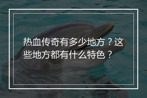 热血传奇有多少地方？这些地方都有什么特色？