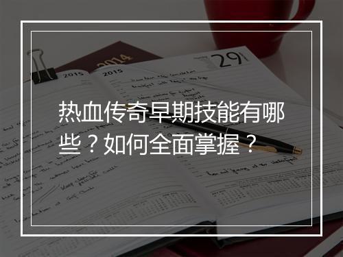 热血传奇早期技能有哪些？如何全面掌握？