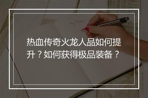 热血传奇火龙人品如何提升？如何获得极品装备？