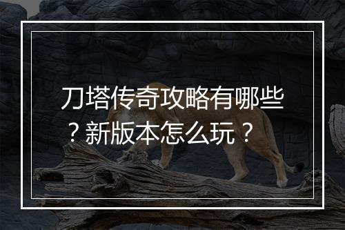 刀塔传奇攻略有哪些？新版本怎么玩？