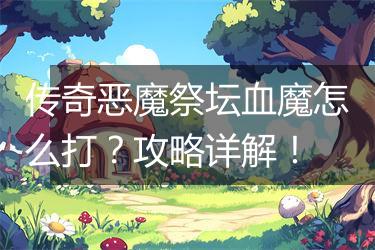 传奇恶魔祭坛血魔怎么打？攻略详解！