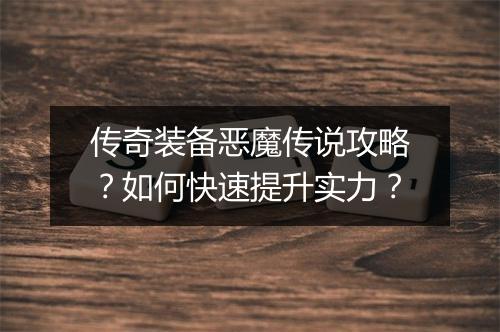 传奇装备恶魔传说攻略？如何快速提升实力？