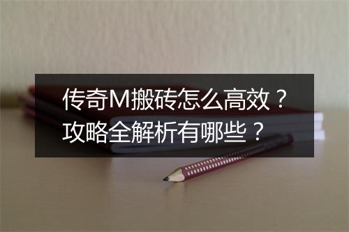 传奇M搬砖怎么高效？攻略全解析有哪些？