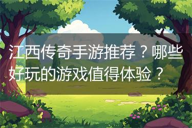 江西传奇手游推荐？哪些好玩的游戏值得体验？
