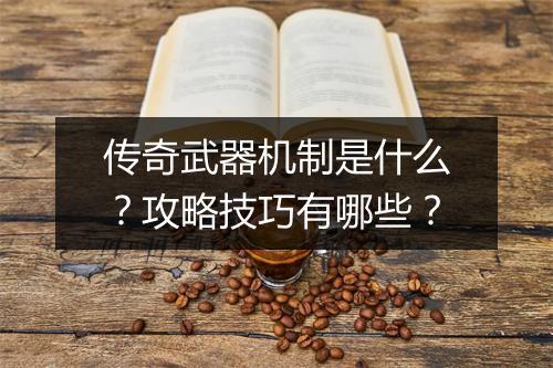 传奇武器机制是什么？攻略技巧有哪些？