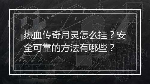 热血传奇月灵怎么挂？安全可靠的方法有哪些？