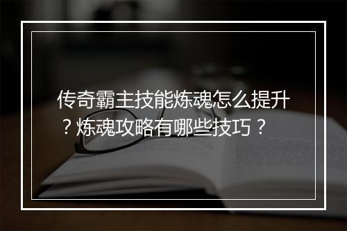 传奇霸主技能炼魂怎么提升？炼魂攻略有哪些技巧？