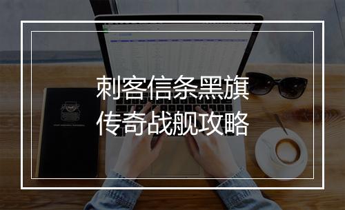 刺客信条黑旗传奇战舰攻略