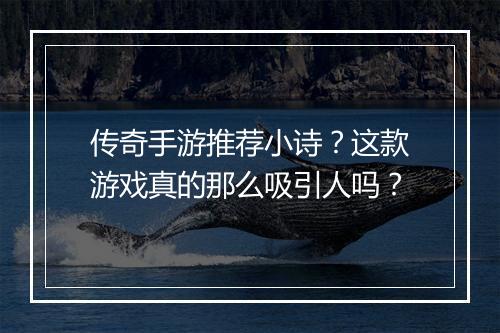 传奇手游推荐小诗？这款游戏真的那么吸引人吗？