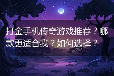 打金手机传奇游戏推荐？哪款更适合我？如何选择？