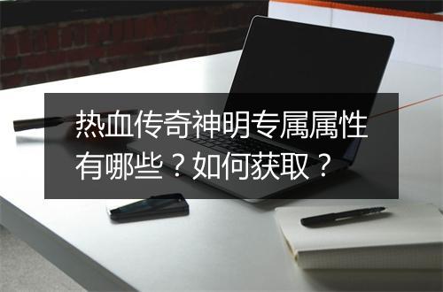 热血传奇神明专属属性有哪些？如何获取？