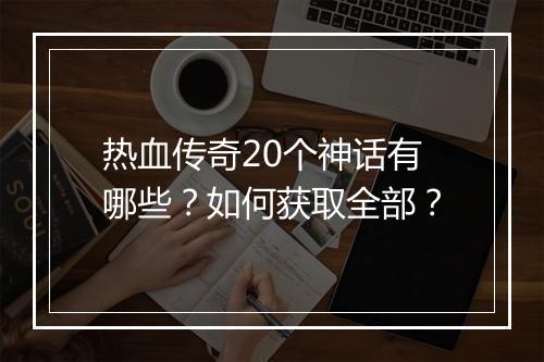 热血传奇20个神话有哪些？如何获取全部？