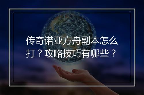 传奇诺亚方舟副本怎么打？攻略技巧有哪些？
