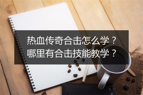 热血传奇合击怎么学？哪里有合击技能教学？