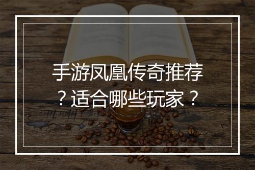 手游凤凰传奇推荐？适合哪些玩家？