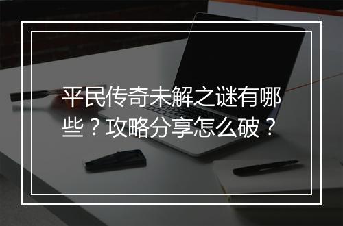 平民传奇未解之谜有哪些？攻略分享怎么破？