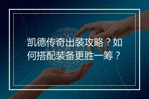 凯德传奇出装攻略？如何搭配装备更胜一筹？