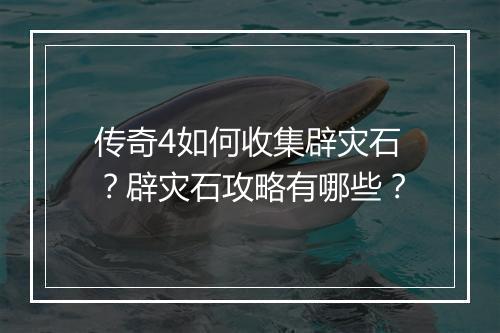传奇4如何收集辟灾石？辟灾石攻略有哪些？
