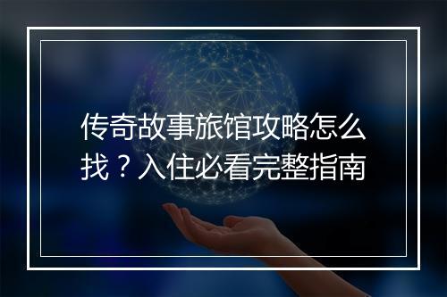 传奇故事旅馆攻略怎么找？入住必看完整指南