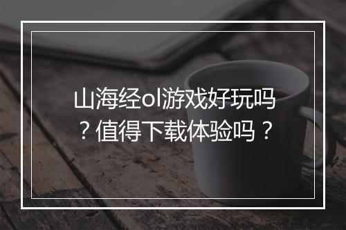 山海经ol游戏好玩吗？值得下载体验吗？