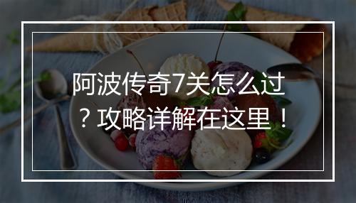 阿波传奇7关怎么过？攻略详解在这里！