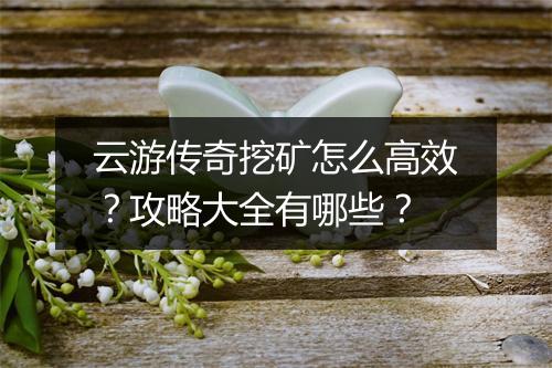 云游传奇挖矿怎么高效？攻略大全有哪些？