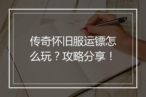 传奇怀旧服运镖怎么玩？攻略分享！