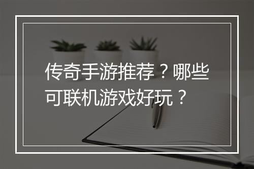 传奇手游推荐？哪些可联机游戏好玩？