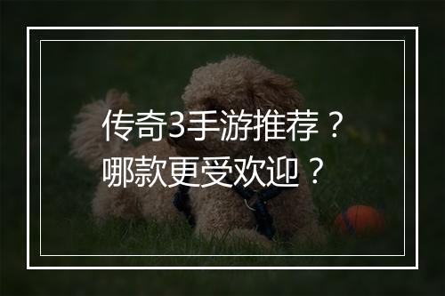 传奇3手游推荐？哪款更受欢迎？