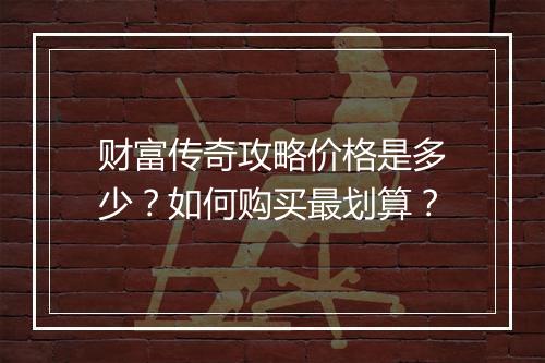 财富传奇攻略价格是多少？如何购买最划算？