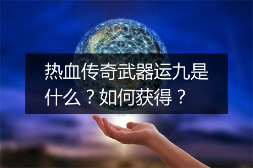 热血传奇武器运九是什么？如何获得？