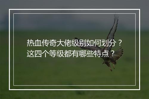 热血传奇大佬级别如何划分？这四个等级都有哪些特点？