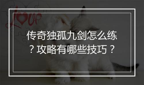 传奇独孤九剑怎么练？攻略有哪些技巧？