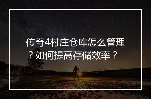 传奇4村庄仓库怎么管理？如何提高存储效率？