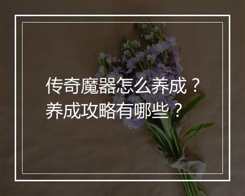 传奇魔器怎么养成？养成攻略有哪些？