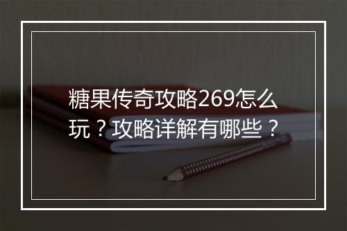 糖果传奇攻略269怎么玩？攻略详解有哪些？