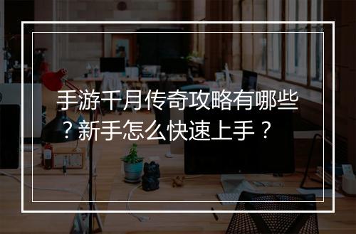 手游千月传奇攻略有哪些？新手怎么快速上手？
