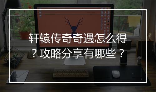 轩辕传奇奇遇怎么得？攻略分享有哪些？