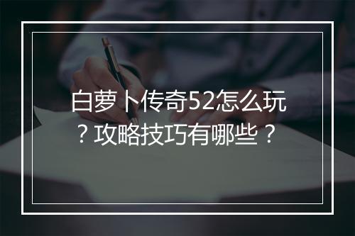 白萝卜传奇52怎么玩？攻略技巧有哪些？