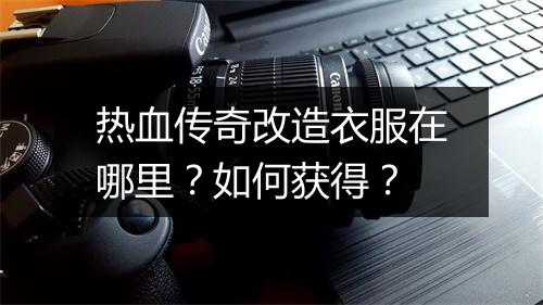 热血传奇改造衣服在哪里？如何获得？