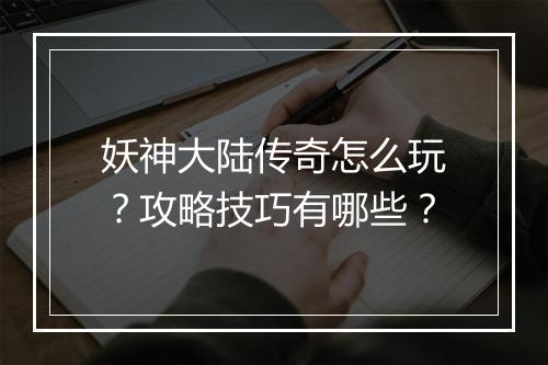 妖神大陆传奇怎么玩？攻略技巧有哪些？
