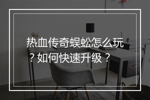 热血传奇蜈蚣怎么玩？如何快速升级？