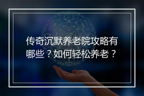 传奇沉默养老院攻略有哪些？如何轻松养老？