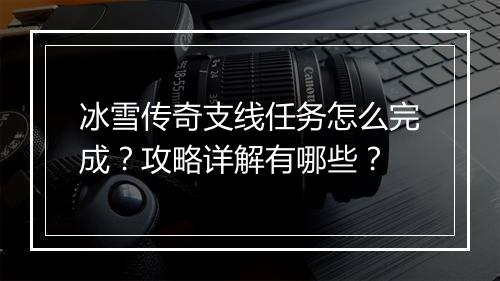 冰雪传奇支线任务怎么完成？攻略详解有哪些？