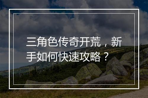 三角色传奇开荒，新手如何快速攻略？