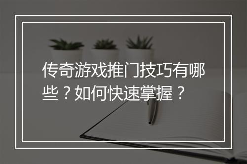 传奇游戏推门技巧有哪些？如何快速掌握？