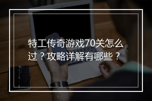 特工传奇游戏70关怎么过？攻略详解有哪些？