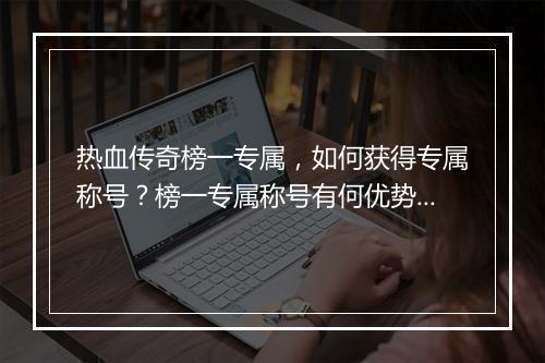 热血传奇榜一专属，如何获得专属称号？榜一专属称号有何优势？